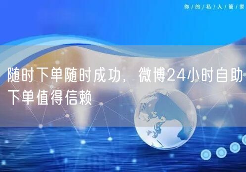 随时下单随时成功，微博24小时自助下单值得信赖
