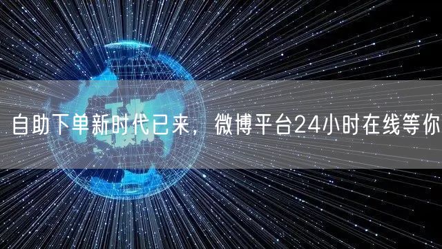 自助下单新时代已来，微博平台24小时在线等你