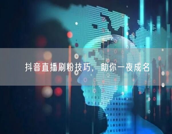 抖音直播刷粉技巧，助你一夜成名