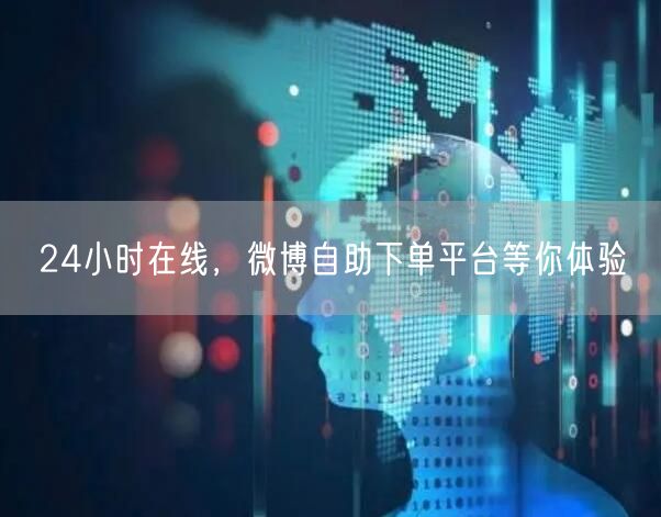 24小时在线，微博自助下单平台等你体验