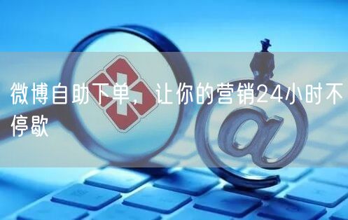 微博自助下单，让你的营销24小时不停歇