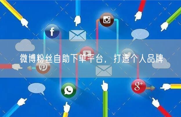 微博粉丝自助下单平台，打造个人品牌