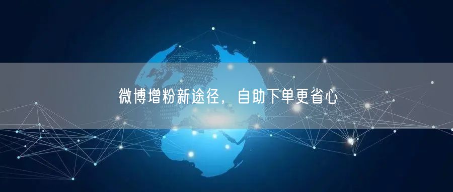 微博增粉新途径，自助下单更省心