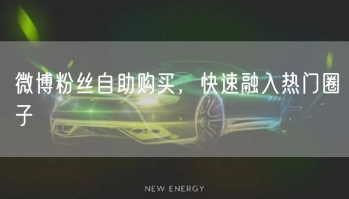 微博粉丝自助购买，快速融入热门圈子