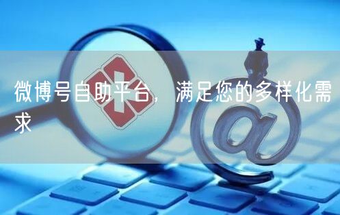 微博号自助平台，满足您的多样化需求