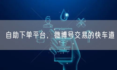 自助下单平台，微博号交易的快车道