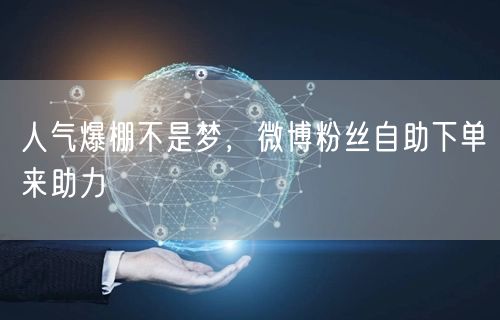 人气爆棚不是梦，微博粉丝自助下单来助力