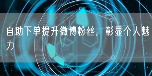 自助下单提升微博粉丝，彰显个人魅力