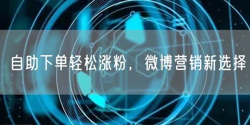 自助下单轻松涨粉，微博营销新选择