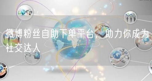 微博粉丝自助下单平台，助力你成为社交达人