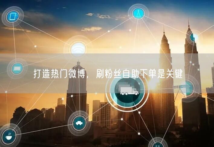 打造热门微博，刷粉丝自助下单是关键
