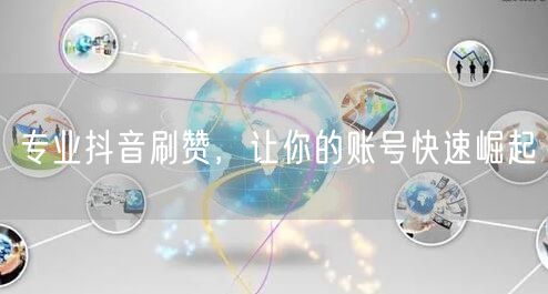 专业抖音刷赞，让你的账号快速崛起