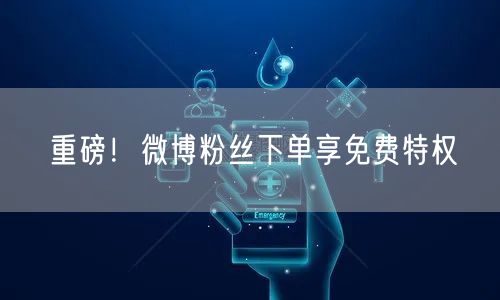 重磅！微博粉丝下单享免费特权
