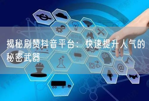 揭秘刷赞抖音平台：快速提升人气的秘密武器