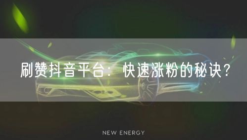 刷赞抖音平台：快速涨粉的秘诀？