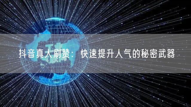 抖音真人刷赞：快速提升人气的秘密武器