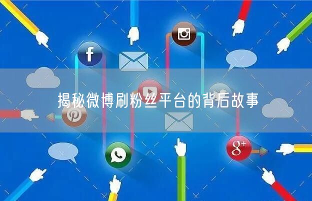 揭秘微博刷粉丝平台的背后故事