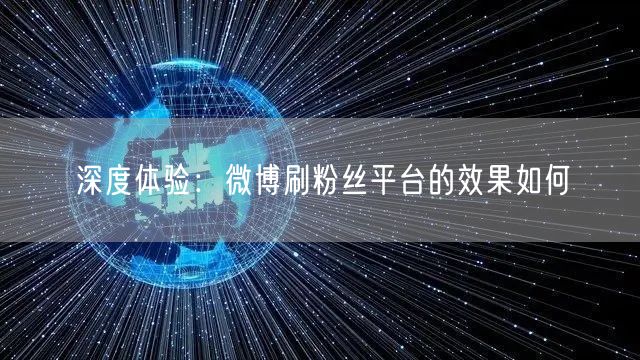 深度体验：微博刷粉丝平台的效果如何