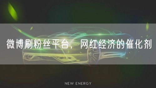 微博刷粉丝平台，网红经济的催化剂