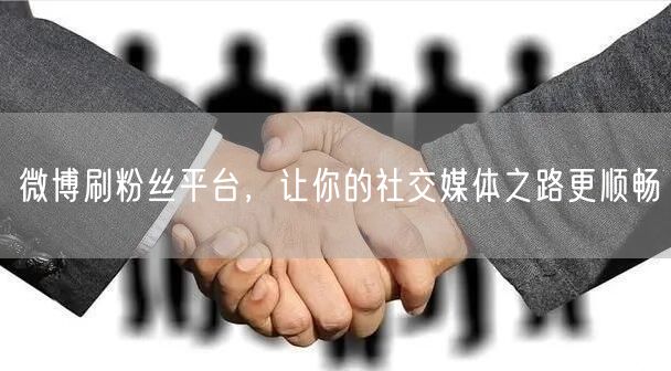 微博刷粉丝平台，让你的社交媒体之路更顺畅