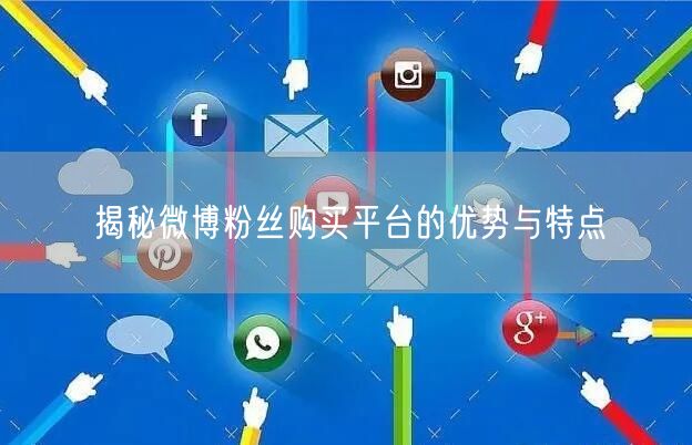 揭秘微博粉丝购买平台的优势与特点