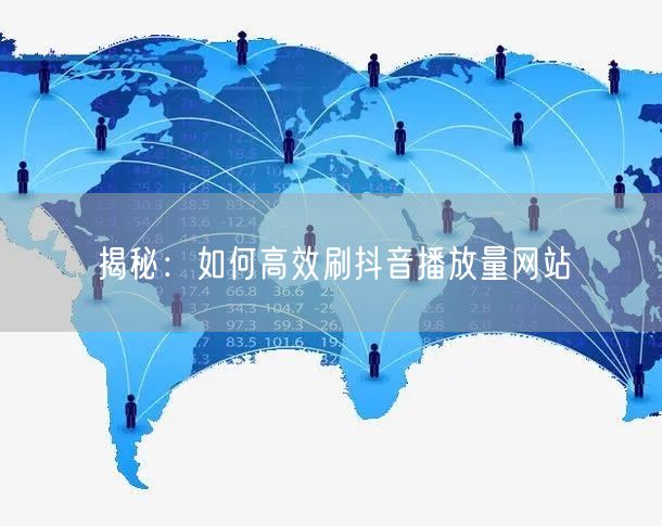 揭秘：如何高效刷抖音播放量网站