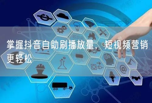 掌握抖音自助刷播放量，短视频营销更轻松