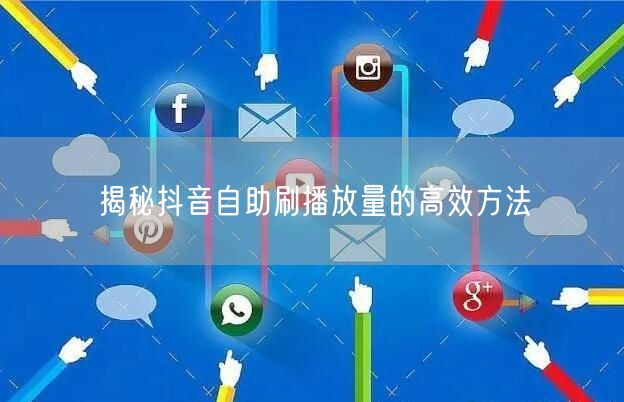 揭秘抖音自助刷播放量的高效方法