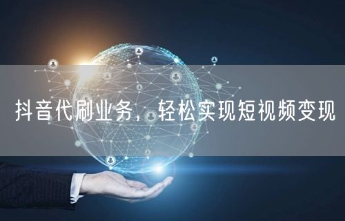 抖音代刷业务，轻松实现短视频变现