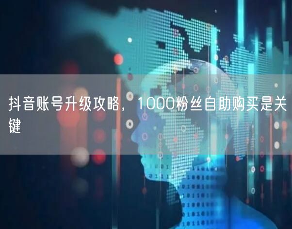抖音账号升级攻略，1000粉丝自助购买是关键