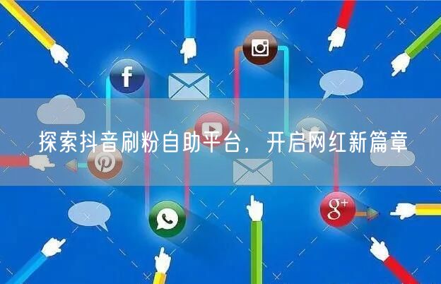 探索抖音刷粉自助平台，开启网红新篇章