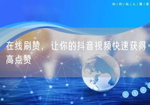 在线刷赞，让你的抖音视频快速获得高点赞