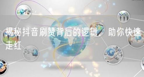 揭秘抖音刷赞背后的逻辑，助你快速走红