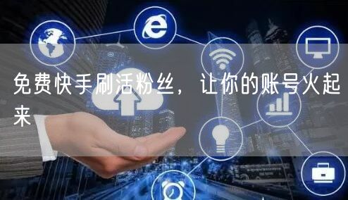 免费快手刷活粉丝，让你的账号火起来