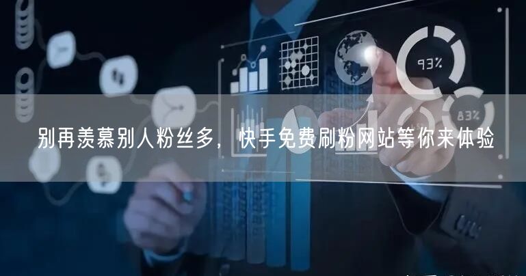 别再羡慕别人粉丝多，快手免费刷粉网站等你来体验