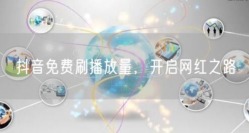 抖音免费刷播放量，开启网红之路