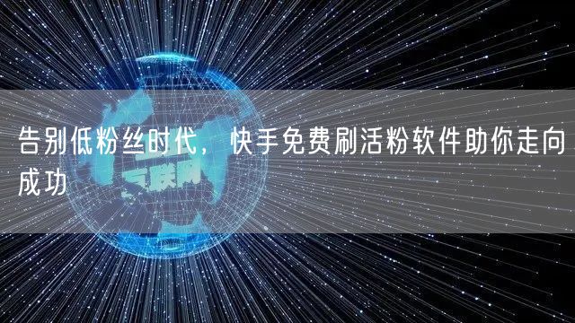 告别低粉丝时代，快手免费刷活粉软件助你走向成功