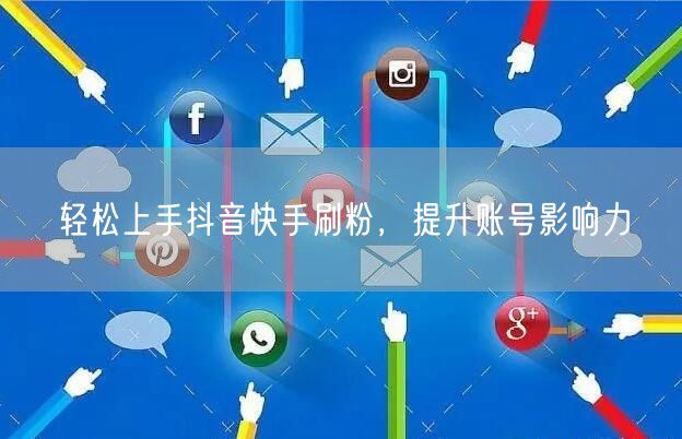轻松上手抖音快手刷粉，提升账号影响力