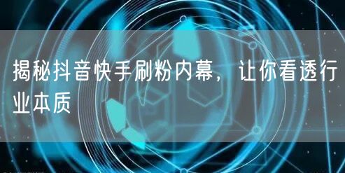 揭秘抖音快手刷粉内幕，让你看透行业本质