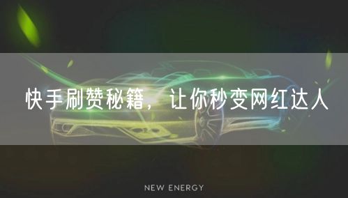 快手刷赞秘籍，让你秒变网红达人