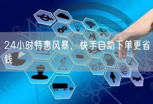 24小时特惠风暴，快手自助下单更省钱