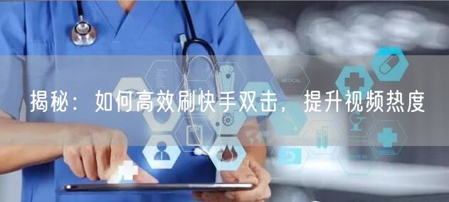揭秘：如何高效刷快手双击，提升视频热度