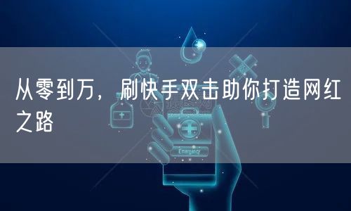 从零到万，刷快手双击助你打造网红之路