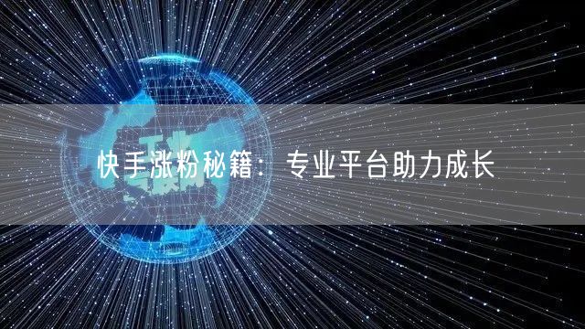快手涨粉秘籍：专业平台助力成长