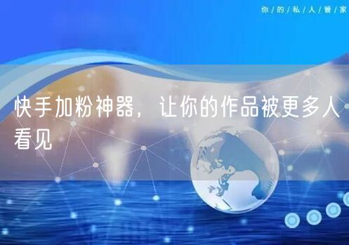 快手加粉神器，让你的作品被更多人看见