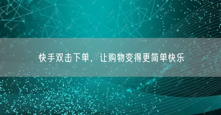 快手双击下单，让购物变得更简单快乐
