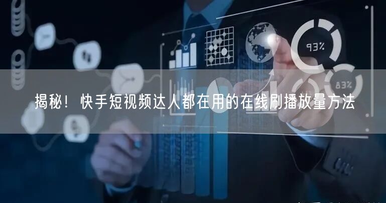 揭秘！快手短视频达人都在用的在线刷播放量方法