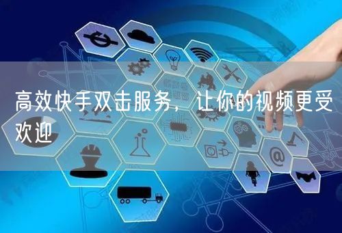 高效快手双击服务，让你的视频更受欢迎