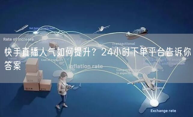 快手直播人气如何提升？24小时下单平台告诉你答案