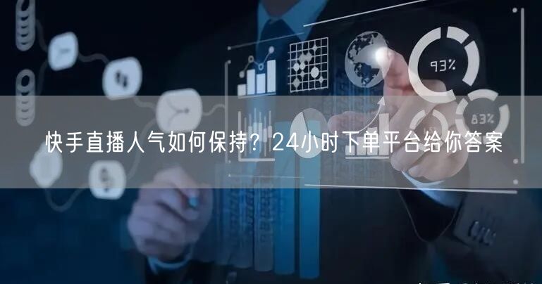 快手直播人气如何保持？24小时下单平台给你答案